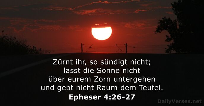 Zürnt ihr, so sündigt nicht; lasst die Sonne nicht über eurem Zorn… Epheser 4:26-27