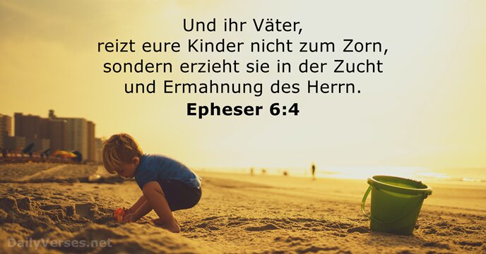 Und ihr Väter, reizt eure Kinder nicht zum Zorn, sondern erzieht sie… Epheser 6:4