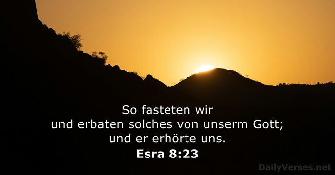 So fasteten wir und erbaten solches von unserm Gott; und er erhörte uns. Esra 8:23