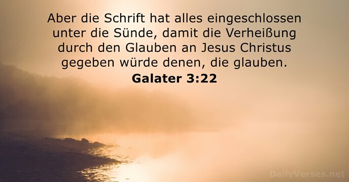 Aber die Schrift hat alles eingeschlossen unter die Sünde, damit die Verheißung… Galater 3:22