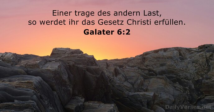 Einer trage des andern Last, so werdet ihr das Gesetz Christi erfüllen. Galater 6:2