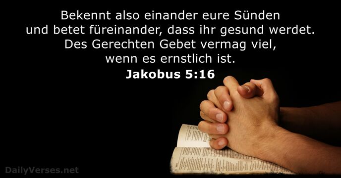 Bekennt also einander eure Sünden und betet füreinander, dass ihr gesund werdet… Jakobus 5:16