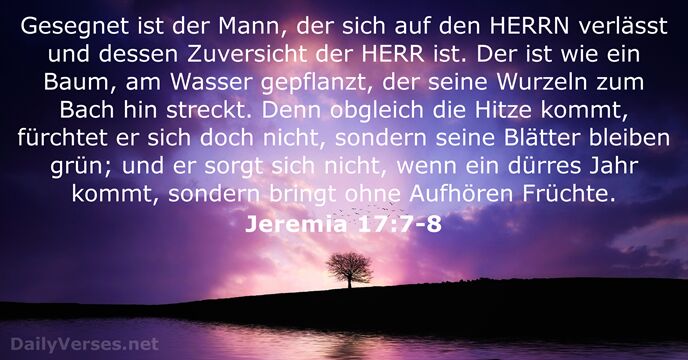 Gesegnet ist der Mann, der sich auf den HERRN verlässt und dessen… Jeremia 17:7-8