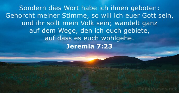 Sondern dies Wort habe ich ihnen geboten: Gehorcht meiner Stimme, so will… Jeremia 7:23