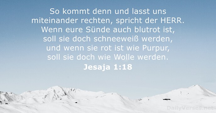 So kommt denn und lasst uns miteinander rechten, spricht der HERR. Wenn… Jesaja 1:18