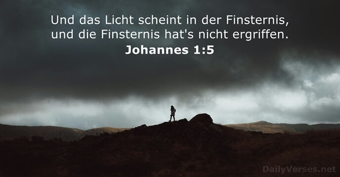 Und das Licht scheint in der Finsternis, und die Finsternis hat's nicht ergriffen. Johannes 1:5