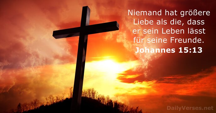 Niemand hat größere Liebe als die, dass er sein Leben lässt für seine Freunde. Johannes 15:13