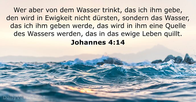 Wer aber von dem Wasser trinkt, das ich ihm gebe, den wird… Johannes 4:14