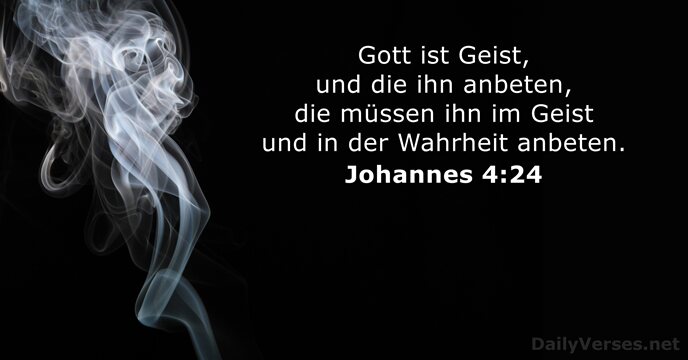 Gott ist Geist, und die ihn anbeten, die müssen ihn im Geist… Johannes 4:24