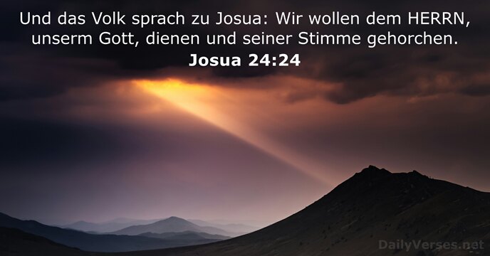 Und das Volk sprach zu Josua: Wir wollen dem HERRN, unserm Gott… Josua 24:24
