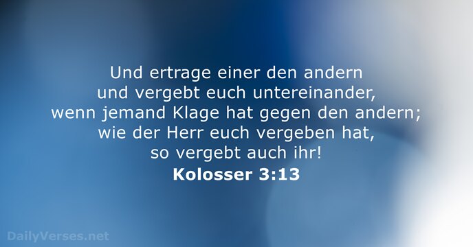 Und ertrage einer den andern und vergebt euch untereinander, wenn jemand Klage… Kolosser 3:13