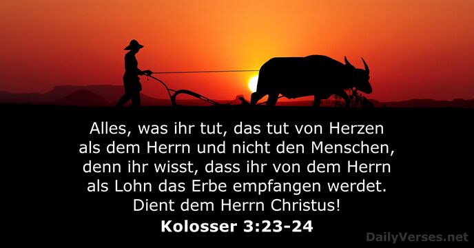 Alles, was ihr tut, das tut von Herzen als dem Herrn und… Kolosser 3:23-24