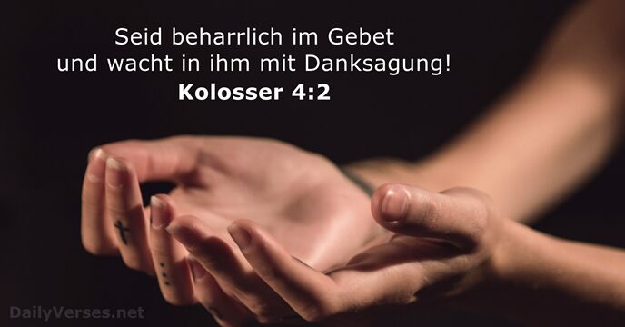 Seid beharrlich im Gebet und wacht in ihm mit Danksagung! Kolosser 4:2