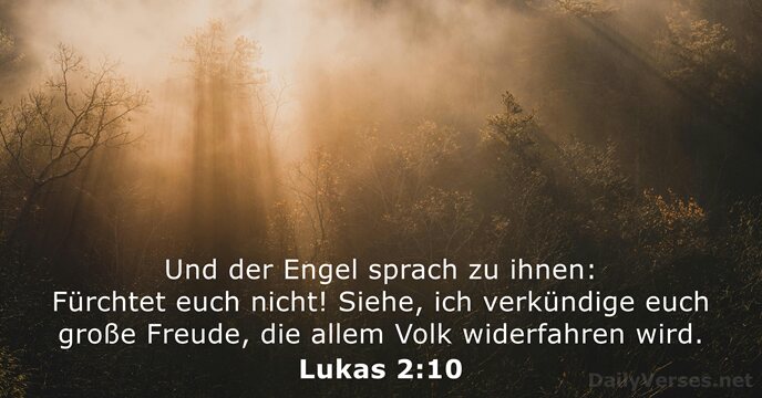 Und der Engel sprach zu ihnen: Fürchtet euch nicht! Siehe, ich verkündige… Lukas 2:10