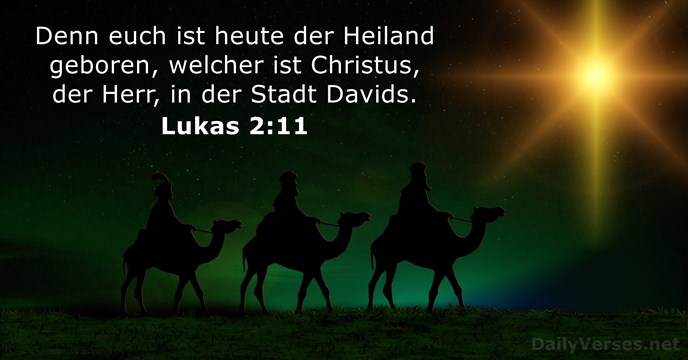 Denn euch ist heute der Heiland geboren, welcher ist Christus, der Herr… Lukas 2:11