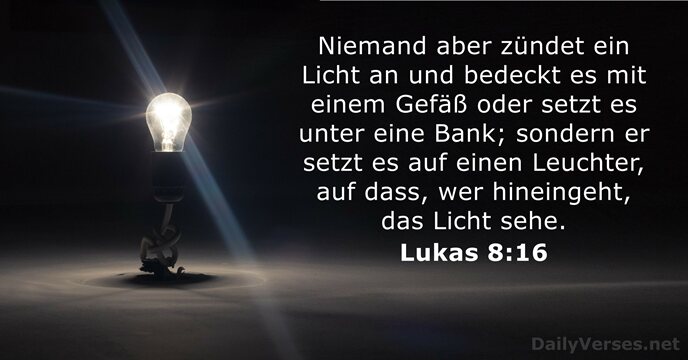 Niemand aber zündet ein Licht an und bedeckt es mit einem Gefäß… Lukas 8:16