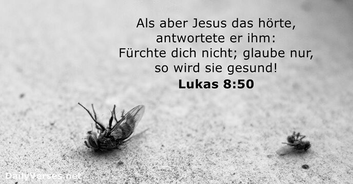Als aber Jesus das hörte, antwortete er ihm: Fürchte dich nicht; glaube… Lukas 8:50