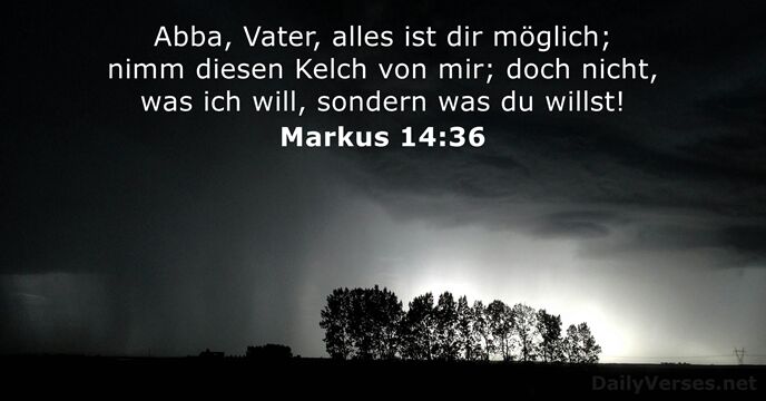 Abba, Vater, alles ist dir möglich; nimm diesen Kelch von mir; doch… Markus 14:36