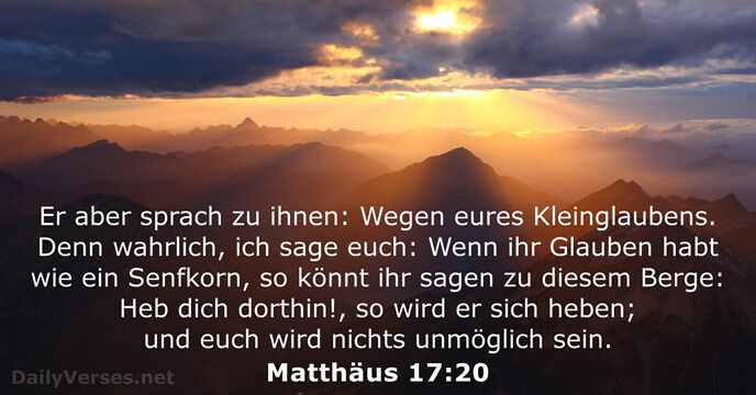 Er aber sprach zu ihnen: Wegen eures Kleinglaubens. Denn wahrlich, ich sage… Matthäus 17:20