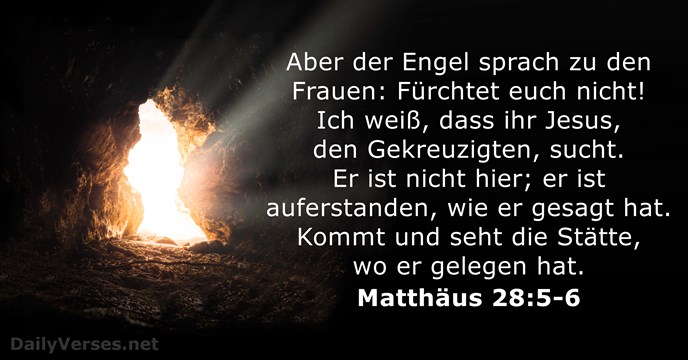 Aber der Engel sprach zu den Frauen: Fürchtet euch nicht! Ich weiß… Matthäus 28:5-6