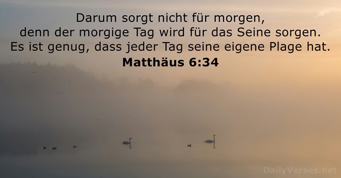 Darum sorgt nicht für morgen, denn der morgige Tag wird für das… Matthäus 6:34