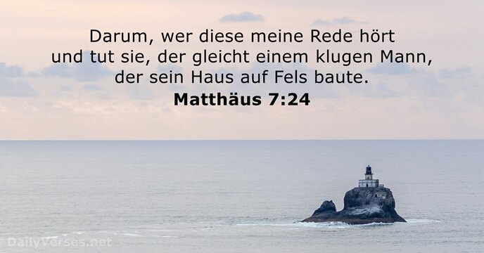 Darum, wer diese meine Rede hört und tut sie, der gleicht einem… Matthäus 7:24