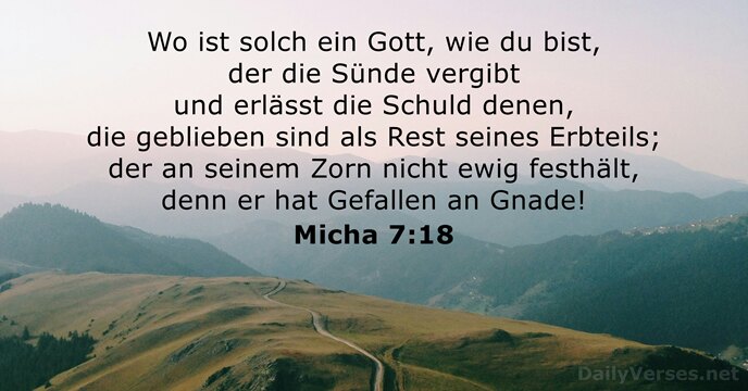 Wo ist solch ein Gott, wie du bist, der die Sünde vergibt… Micha 7:18