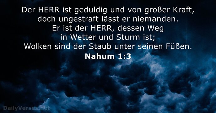 Der HERR ist geduldig und von großer Kraft, doch ungestraft lässt er… Nahum 1:3