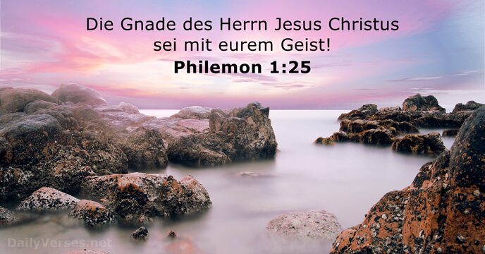 Die Gnade des Herrn Jesus Christus sei mit eurem Geist! Philemon 1:25