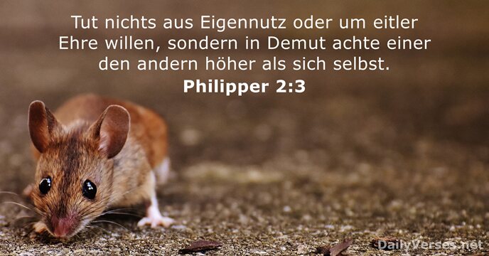 Tut nichts aus Eigennutz oder um eitler Ehre willen, sondern in Demut… Philipper 2:3