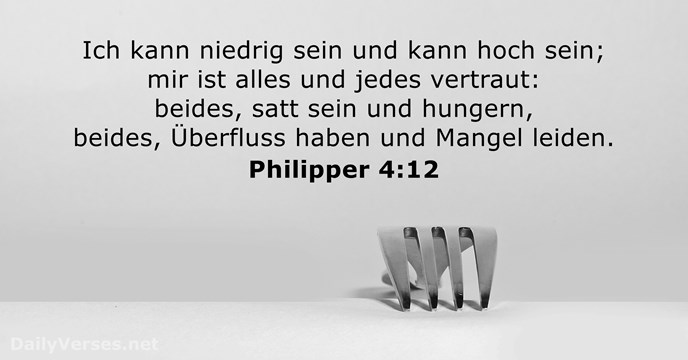 Ich kann niedrig sein und kann hoch sein; mir ist alles und… Philipper 4:12