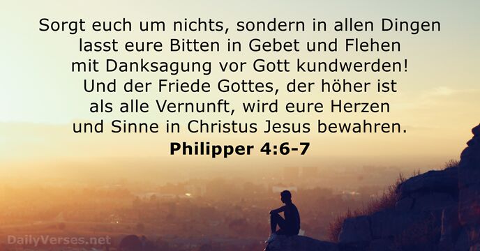 Sorgt euch um nichts, sondern in allen Dingen lasst eure Bitten in… Philipper 4:6-7