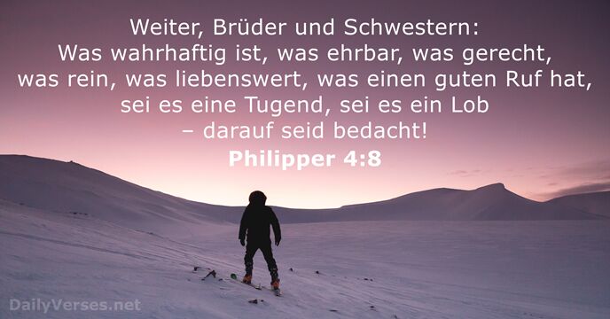 Weiter, Brüder und Schwestern: Was wahrhaftig ist, was ehrbar, was gerecht, was… Philipper 4:8
