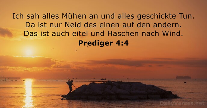 Ich sah alles Mühen an und alles geschickte Tun. Da ist nur… Prediger 4:4