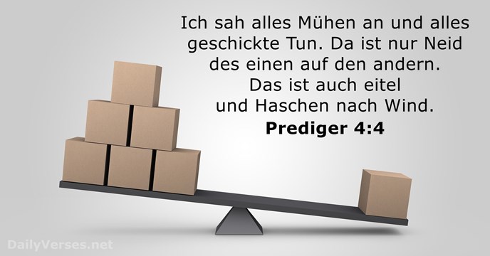 Ich sah alles Mühen an und alles geschickte Tun. Da ist nur… Prediger 4:4