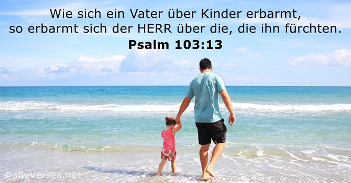 Wie sich ein Vater über Kinder erbarmt, so erbarmt sich der HERR… Psalm 103:13