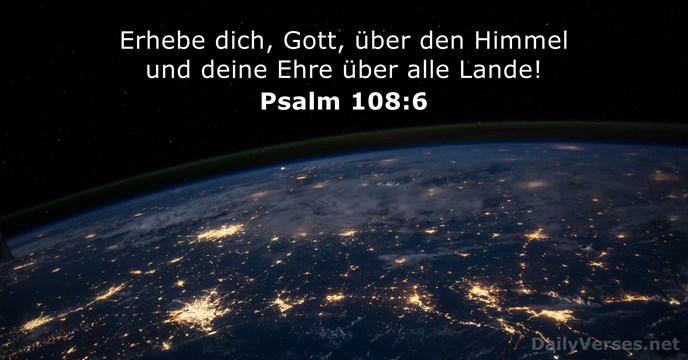 Erhebe dich, Gott, über den Himmel und deine Ehre über alle Lande! Psalm 108:6