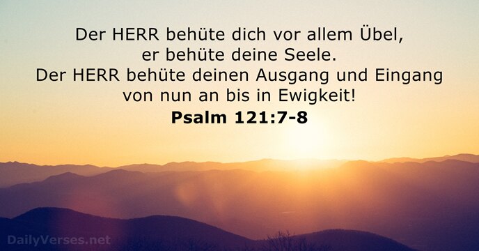 Der HERR behüte dich vor allem Übel, er behüte deine Seele. Der… Psalm 121:7-8