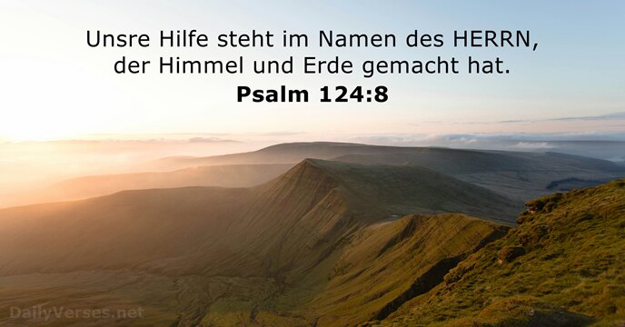 Unsre Hilfe steht im Namen des HERRN, der Himmel und Erde gemacht hat. Psalm 124:8