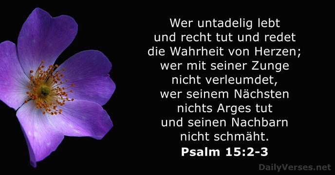 Wer untadelig lebt und recht tut und redet die Wahrheit von Herzen… Psalm 15:2-3