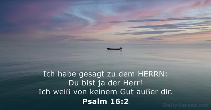 Ich habe gesagt zu dem HERRN: Du bist ja der Herr! Ich… Psalm 16:2