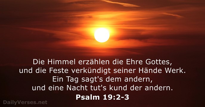 Die Himmel erzählen die Ehre Gottes, und die Feste verkündigt seiner Hände… Psalm 19:2-3