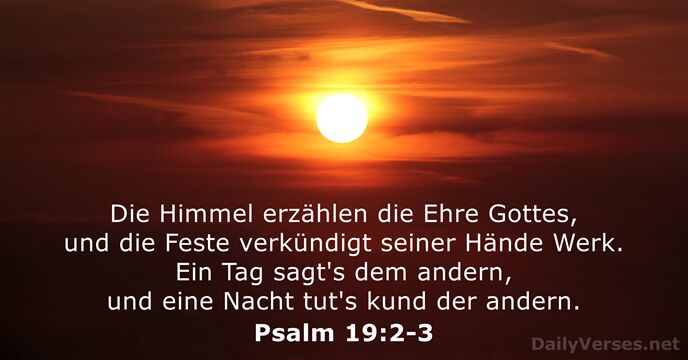 Die Himmel erzählen die Ehre Gottes, und die Feste verkündigt seiner Hände… Psalm 19:2-3