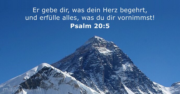 Er gebe dir, was dein Herz begehrt, und erfülle alles, was du dir vornimmst! Psalm 20:5