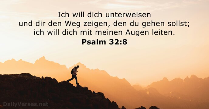 Ich will dich unterweisen und dir den Weg zeigen, den du gehen… Psalm 32:8