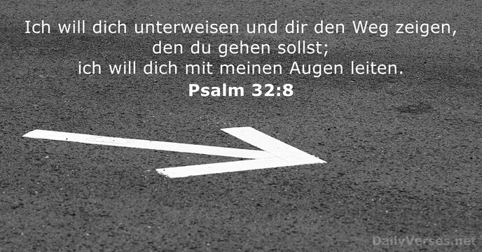 Ich will dich unterweisen und dir den Weg zeigen, den du gehen… Psalm 32:8
