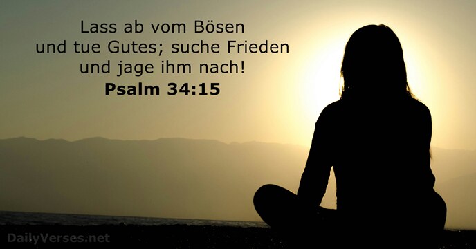 Lass ab vom Bösen und tue Gutes; suche Frieden und jage ihm nach! Psalm 34:15