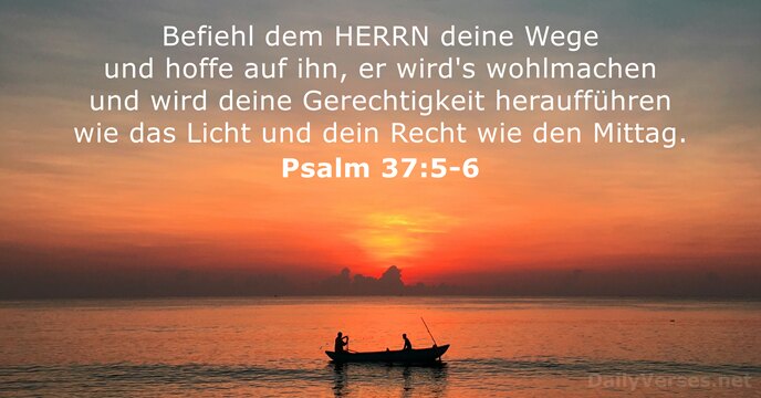 Befiehl dem HERRN deine Wege und hoffe auf ihn, er wird's wohlmachen… Psalm 37:5-6