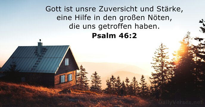 Gott ist unsre Zuversicht und Stärke, eine Hilfe in den großen Nöten… Psalm 46:2