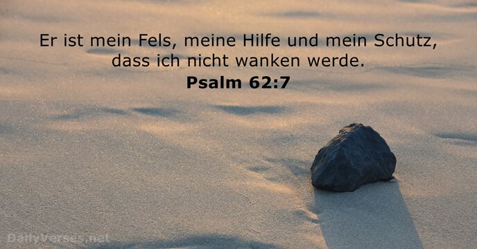 Er ist mein Fels, meine Hilfe und mein Schutz, dass ich nicht wanken werde. Psalm 62:7